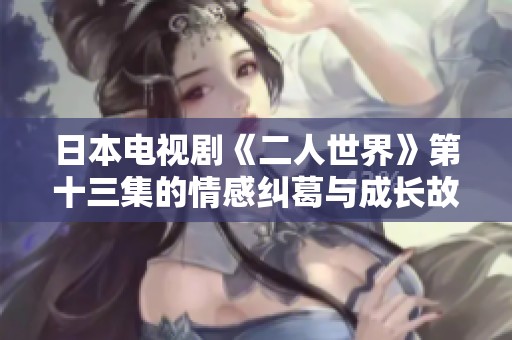 日本电视剧《二人世界》第十三集的情感纠葛与成长故事解析