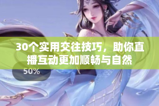 30个实用交往技巧，助你直播互动更加顺畅与自然