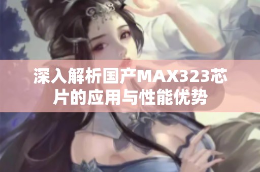 深入解析国产MAX323芯片的应用与性能优势
