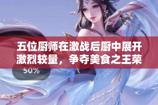 五位厨师在激战后厨中展开激烈较量，争夺美食之王荣耀