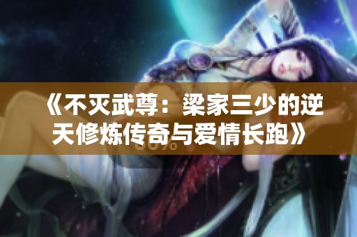 《不灭武尊：梁家三少的逆天修炼传奇与爱情长跑》