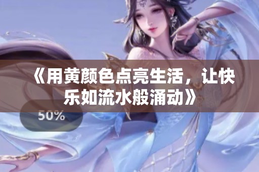《用黄颜色点亮生活，让快乐如流水般涌动》