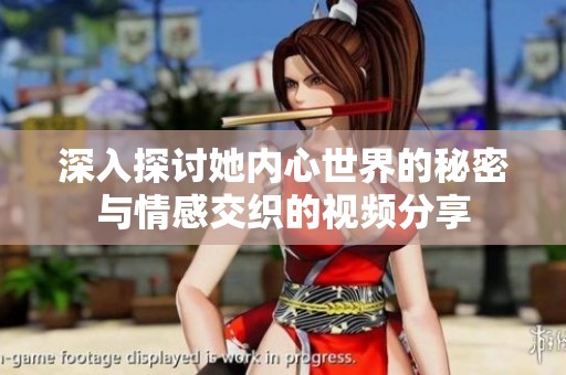 深入探讨她内心世界的秘密与情感交织的视频分享