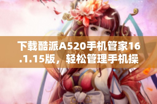 下载酷派A520手机管家16.1.15版，轻松管理手机操作
