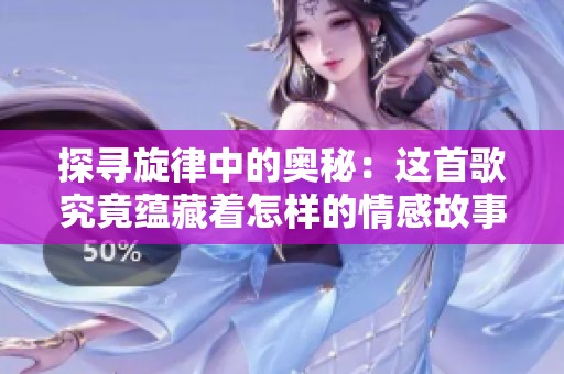 探寻旋律中的奥秘：这首歌究竟蕴藏着怎样的情感故事