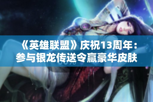 《英雄联盟》庆祝13周年：参与银龙传送令赢豪华皮肤与全英雄奖励