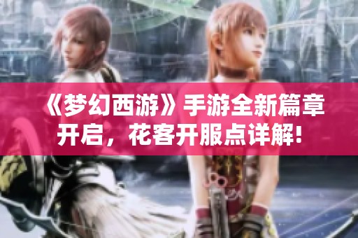 《梦幻西游》手游全新篇章开启，花客开服点详解!