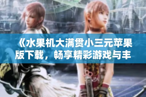 《水果机大满贯小三元苹果版下载，畅享精彩游戏与丰厚奖励》