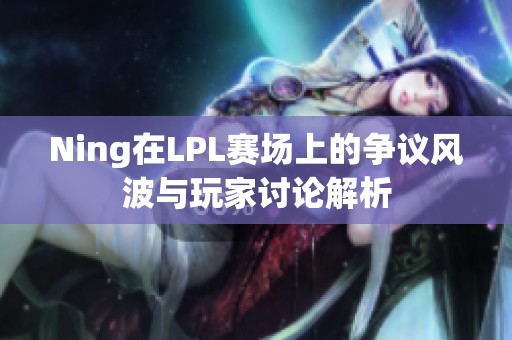 Ning在LPL赛场上的争议风波与玩家讨论解析
