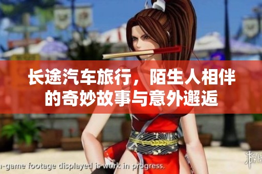 长途汽车旅行，陌生人相伴的奇妙故事与意外邂逅