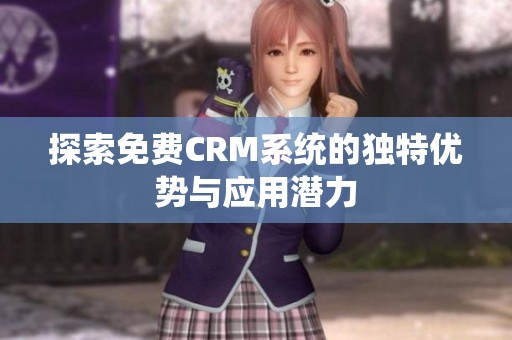 探索免费CRM系统的独特优势与应用潜力