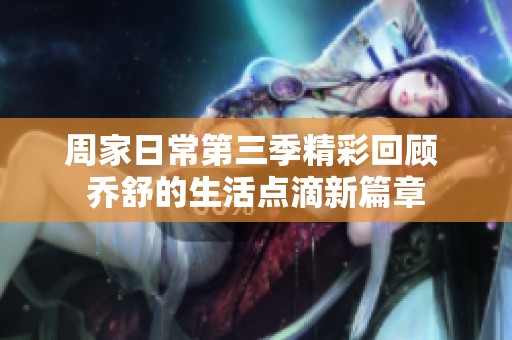 周家日常第三季精彩回顾 乔舒的生活点滴新篇章