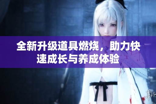 全新升级道具燃烧，助力快速成长与养成体验