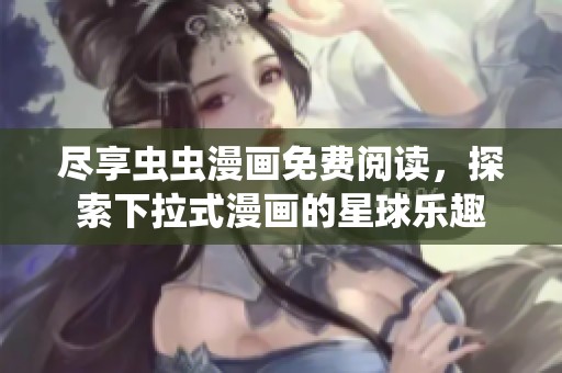尽享虫虫漫画免费阅读，探索下拉式漫画的星球乐趣