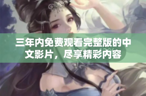 三年内免费观看完整版的中文影片，尽享精彩内容