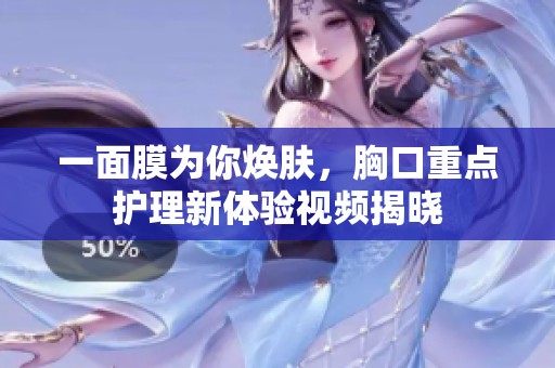 一面膜为你焕肤，胸口重点护理新体验视频揭晓