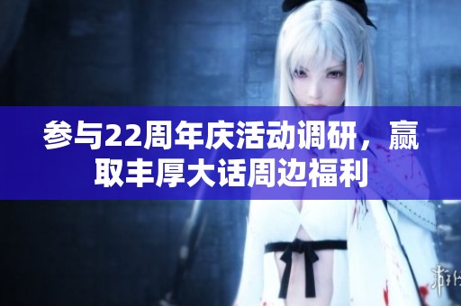 参与22周年庆活动调研，赢取丰厚大话周边福利