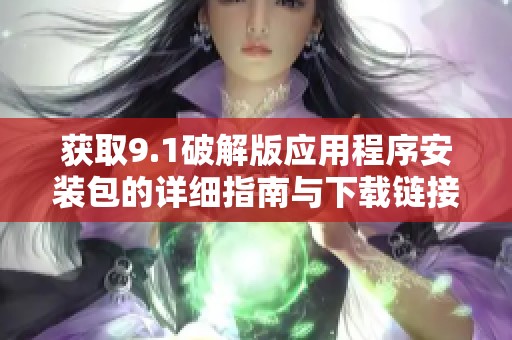 获取9.1破解版应用程序安装包的详细指南与下载链接