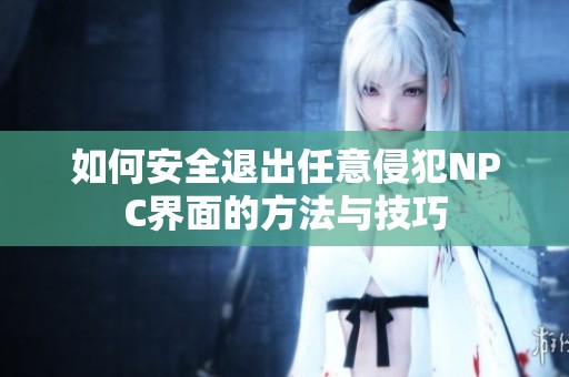 如何安全退出任意侵犯NPC界面的方法与技巧