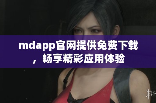 mdapp官网提供免费下载，畅享精彩应用体验