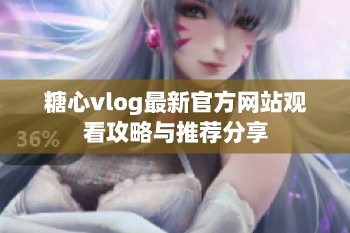 糖心vlog最新官方网站观看攻略与推荐分享