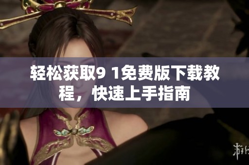 轻松获取9 1免费版下载教程，快速上手指南