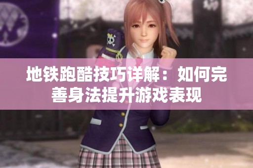 地铁跑酷技巧详解：如何完善身法提升游戏表现