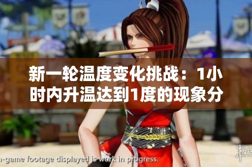 新一轮温度变化挑战：1小时内升温达到1度的现象分析