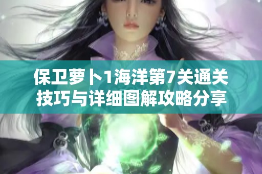 保卫萝卜1海洋第7关通关技巧与详细图解攻略分享