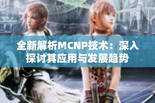 全新解析MCNP技术：深入探讨其应用与发展趋势