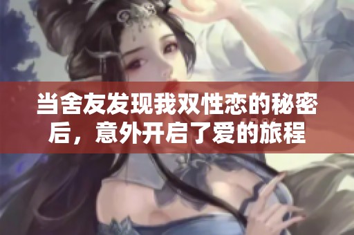 当舍友发现我双性恋的秘密后，意外开启了爱的旅程