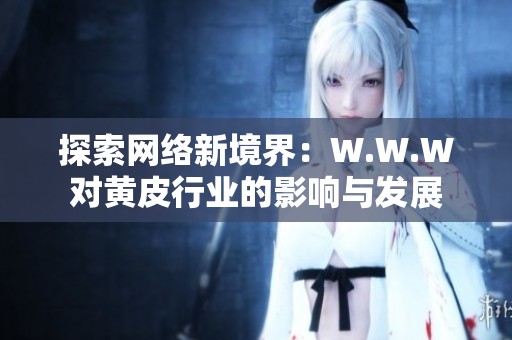 探索网络新境界：W.W.W对黄皮行业的影响与发展