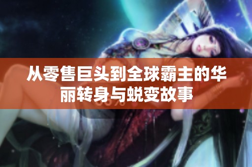 从零售巨头到全球霸主的华丽转身与蜕变故事