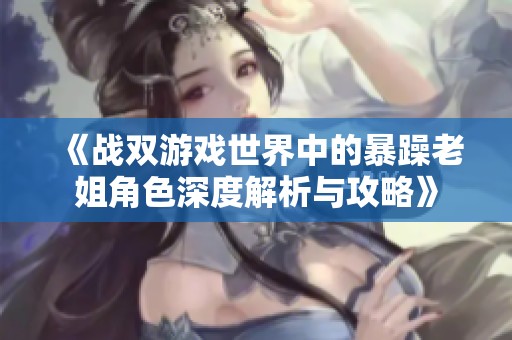 《战双游戏世界中的暴躁老姐角色深度解析与攻略》