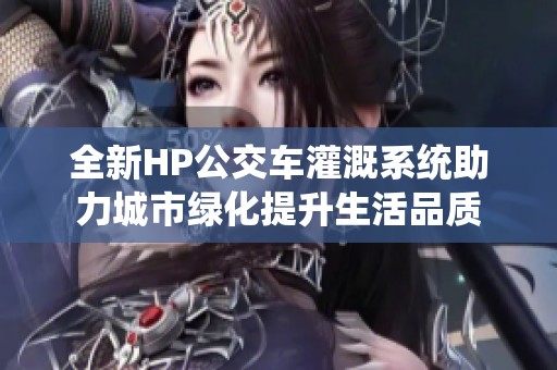 全新HP公交车灌溉系统助力城市绿化提升生活品质