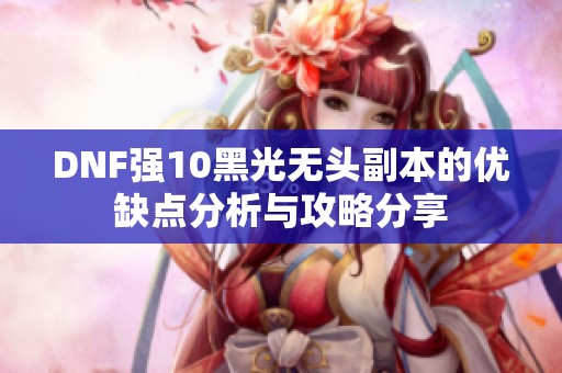 DNF强10黑光无头副本的优缺点分析与攻略分享