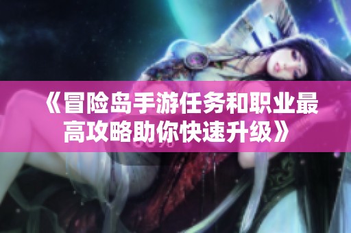 《冒险岛手游任务和职业最高攻略助你快速升级》