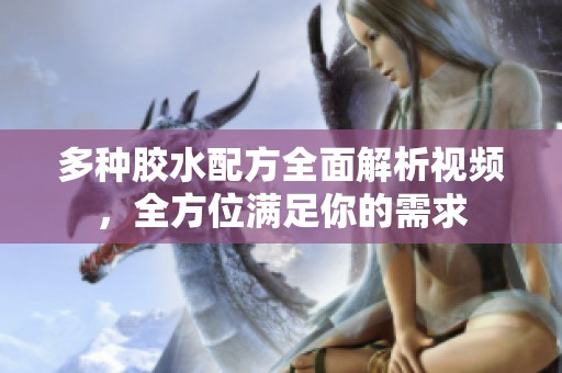 多种胶水配方全面解析视频，全方位满足你的需求