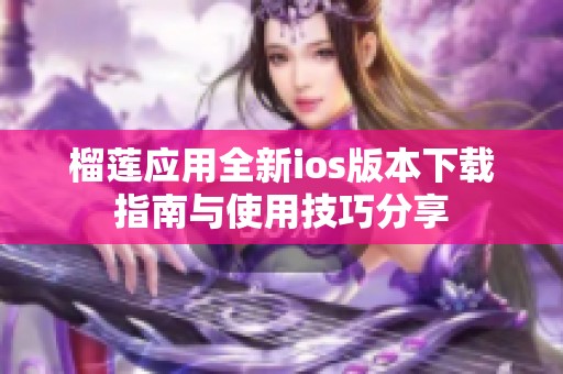 榴莲应用全新ios版本下载指南与使用技巧分享