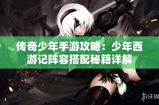 传奇少年手游攻略：少年西游记阵容搭配秘籍详解