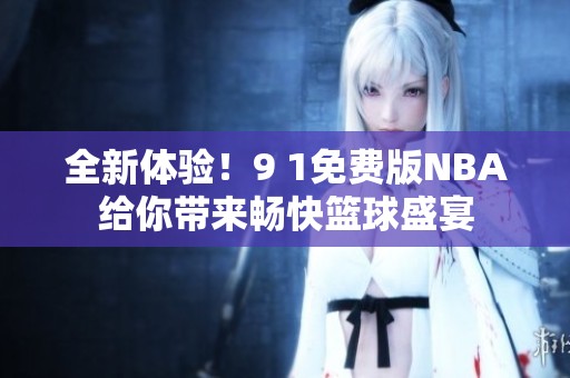 全新体验！9 1免费版NBA给你带来畅快篮球盛宴