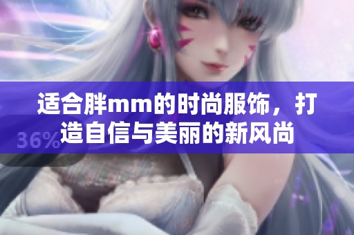 适合胖mm的时尚服饰，打造自信与美丽的新风尚
