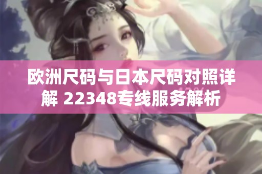 欧洲尺码与日本尺码对照详解 22348专线服务解析