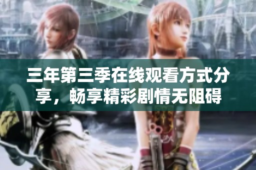 三年第三季在线观看方式分享，畅享精彩剧情无阻碍