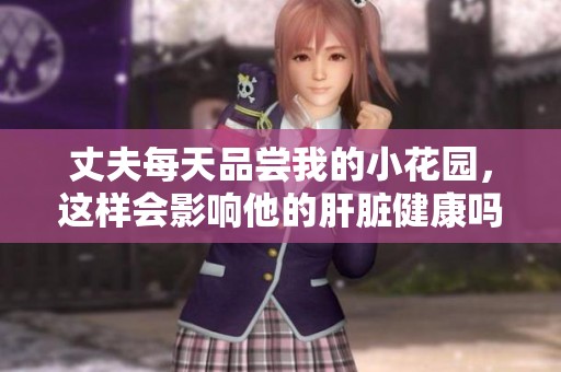 丈夫每天品尝我的小花园，这样会影响他的肝脏健康吗