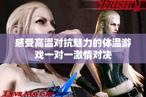 感受高温对抗魅力的体温游戏一对一激情对决