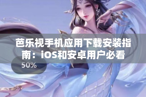 芭乐视手机应用下载安装指南：iOS和安卓用户必看