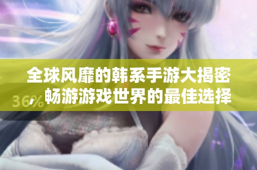 全球风靡的韩系手游大揭密，畅游游戏世界的最佳选择