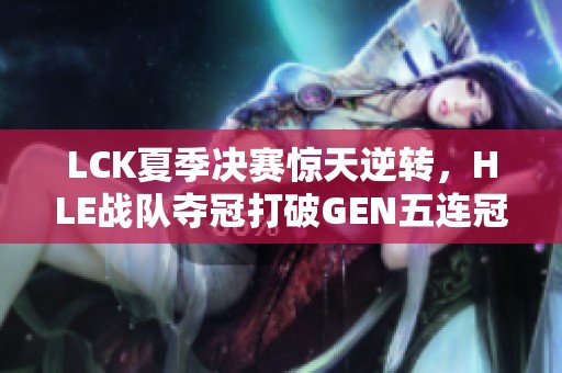LCK夏季决赛惊天逆转，HLE战队夺冠打破GEN五连冠梦