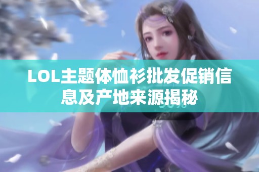 LOL主题体恤衫批发促销信息及产地来源揭秘